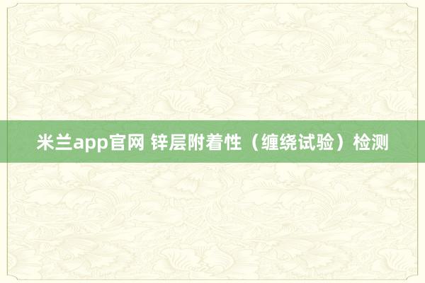 米兰app官网 锌层附着性（缠绕试验）检测