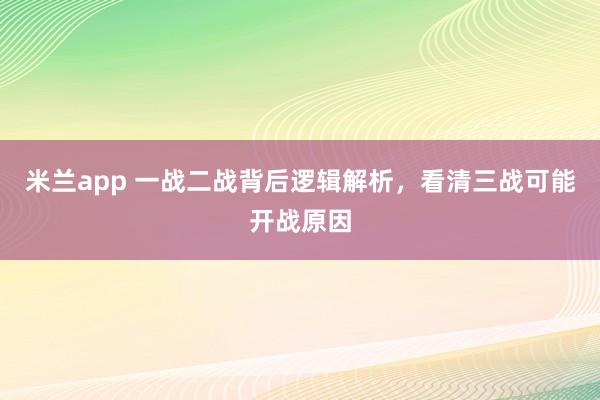 米兰app 一战二战背后逻辑解析，看清三战可能开战原因