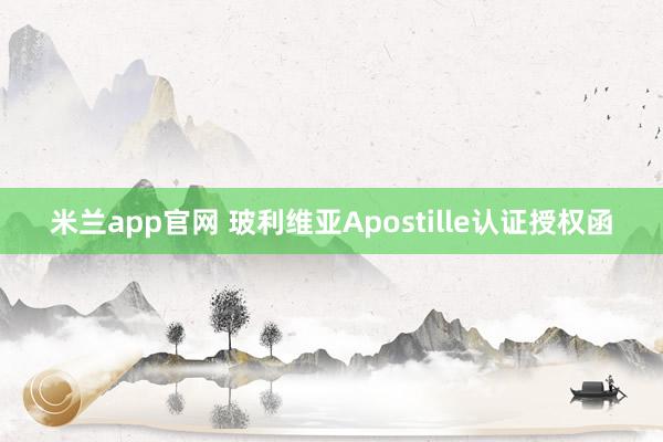 米兰app官网 玻利维亚Apostille认证授权函