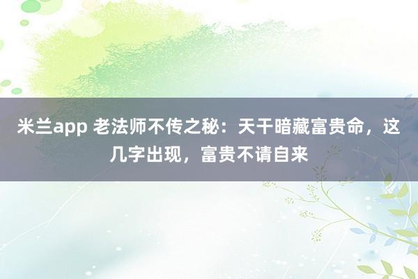 米兰app 老法师不传之秘：天干暗藏富贵命，这几字出现，<a href=
