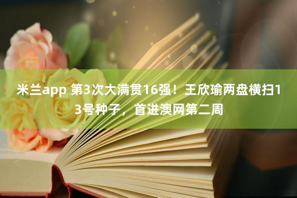 米兰app 第3次大满贯16强！王欣瑜两盘横扫13号种子，首进澳网第二周