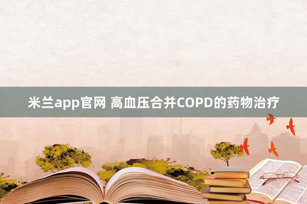 米兰app官网 高血压合并COPD的药物治疗