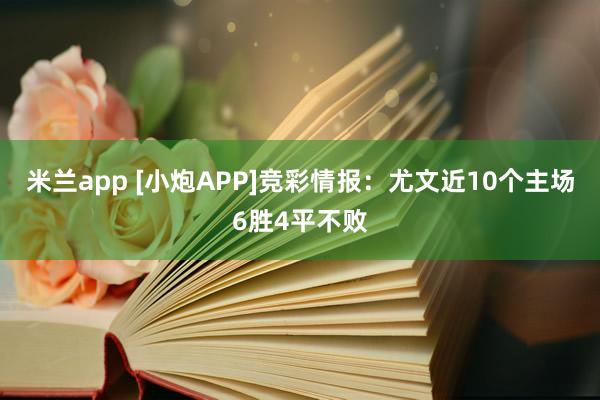 米兰app [小炮APP]竞彩情报：尤文近10个主场6胜4平不败