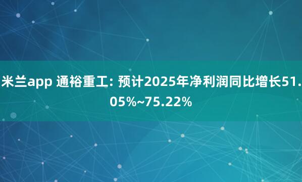 米兰app 通裕重工: 预计2025年净利润同比增长51.05%~75.22%