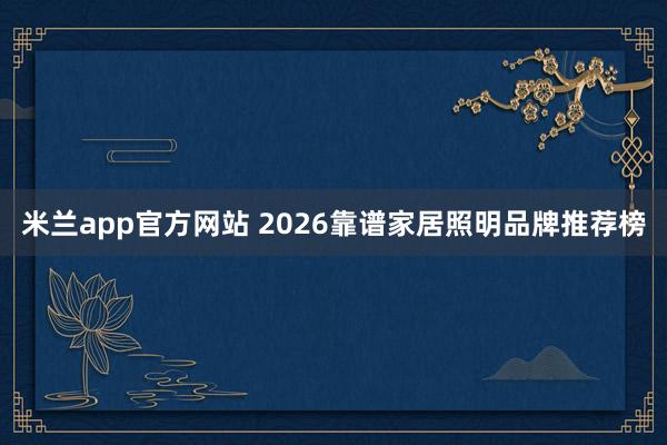 米兰app官方网站 2026靠谱家居照明品牌推荐榜