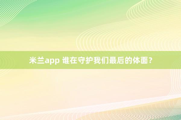 米兰app 谁在守护我们最后的体面？