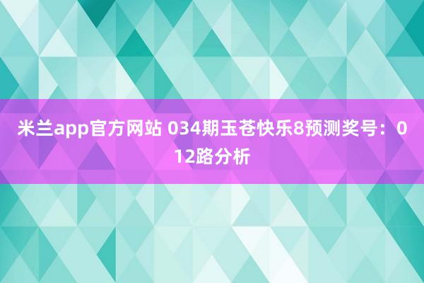 米兰app官方网站 034期玉苍快乐8预测奖号：012路分析