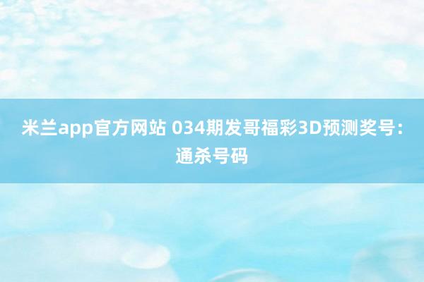 米兰app官方网站 034期发哥福彩3D预测奖号：通杀号码