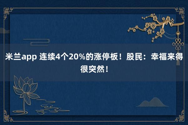 米兰app 连续4个20%的涨停板！股民：幸福来得很突然！