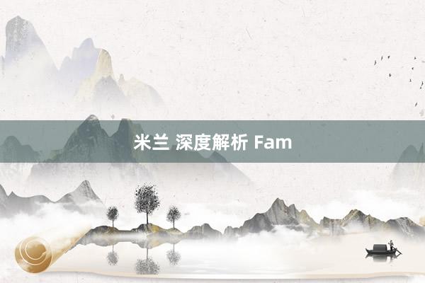 米兰 深度解析 Fam