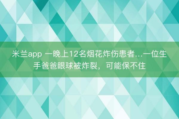 米兰app 一晚上12名烟花炸伤患者…一位生手爸爸眼球被炸裂,可能保不住