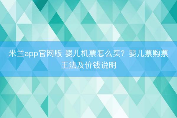 米兰app官网版 婴儿机票怎么买？婴儿票购票王法及价钱说明
