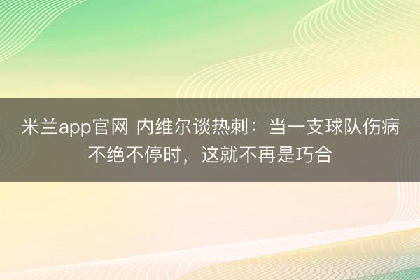 米兰app官网 内维尔谈热刺:当一支球队伤病不绝不停时,这就不再是巧合