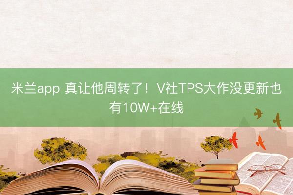米兰app 真让他周转了!V社TPS大作没更新也有10W+在线
